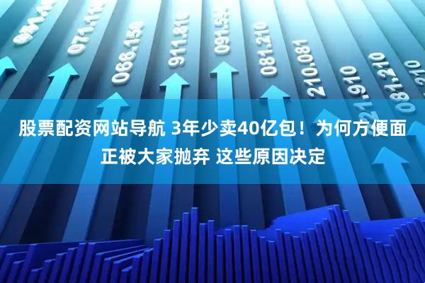 股票配資網(wǎng)站導航 3年少賣40億包！為何方便面正被大家拋棄 這些原因決定